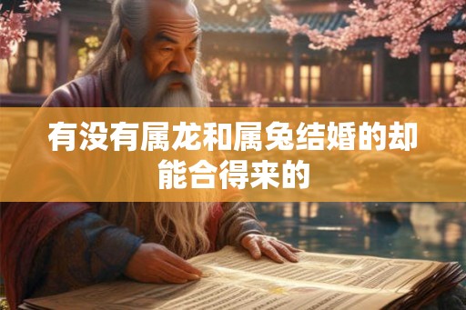 有没有属龙和属兔结婚的却能合得来的