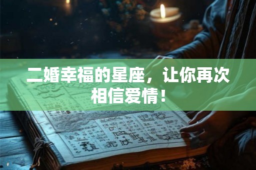 二婚幸福的星座，让你再次相信爱情！
