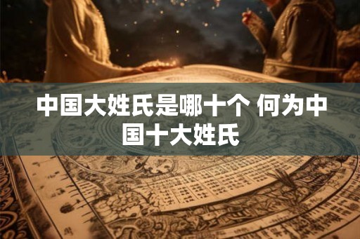 中国大姓氏是哪十个 何为中国十大姓氏