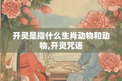开灵是指什么生肖动物和动物,开灵咒语