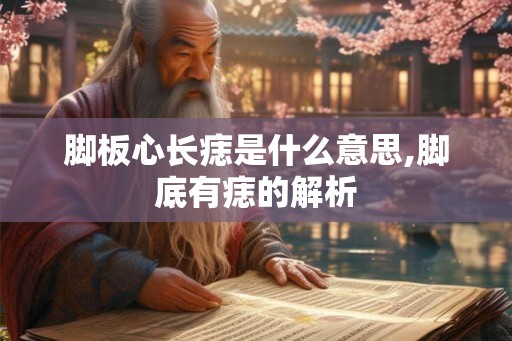 脚板心长痣是什么意思,脚底有痣的解析