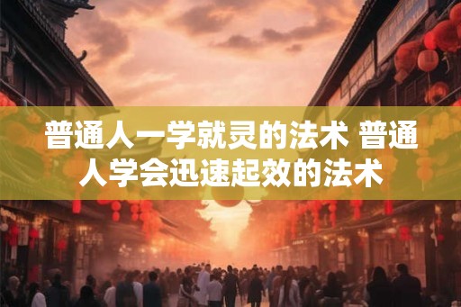 普通人一学就灵的法术 普通人学会迅速起效的法术
