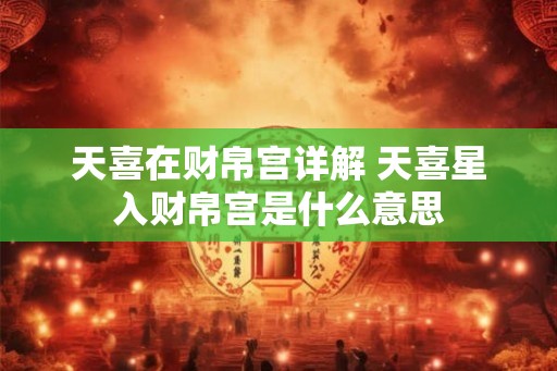 天喜在财帛宫详解 天喜星入财帛宫是什么意思
