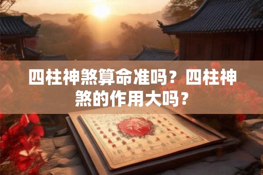 四柱神煞算命准吗?四柱神煞的作用大吗? 四柱神煞算命准吗?四柱神煞的作用大吗?