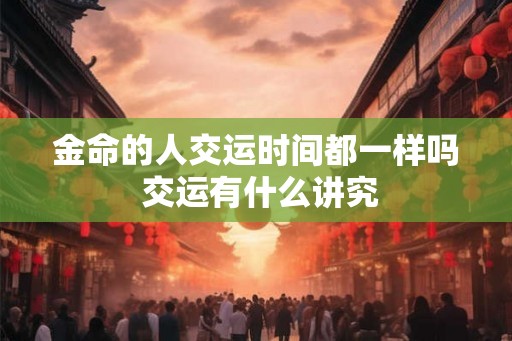 金命的人交运时间都一样吗 交运有什么讲究
