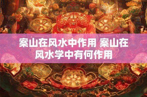 案山在风水中作用 案山在风水学中有何作用 案山在风水中作用 案山在风水学中有何作用