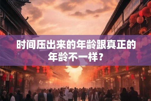 时间压出来的年龄跟真正的年龄不一样？