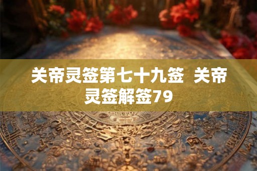 关帝灵签第七十九签  关帝灵签解签79