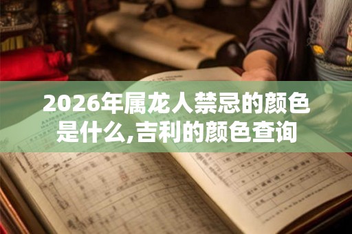 2026年属龙人禁忌的颜色是什么,吉利的颜色查询 2026年属龙人禁忌的颜色是什么,吉利的颜色查询
