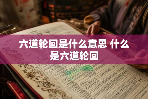 六道轮回是什么意思 什么是六道轮回 六道轮回是什么意思 什么是六道轮回