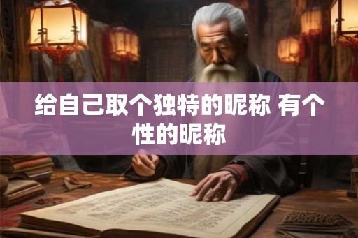给自己取个独特的昵称 有个性的昵称 给自己取个独特的昵称 有个性的昵称
