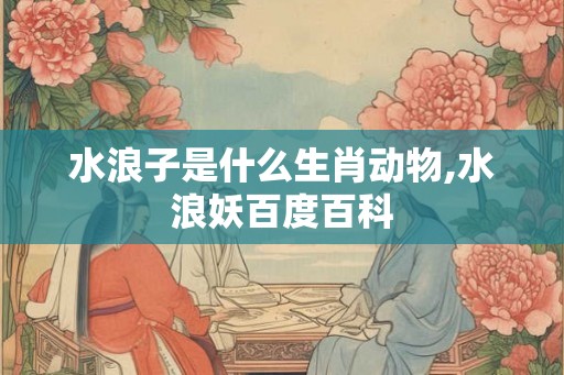 水浪子是什么生肖动物,水浪妖百度百科