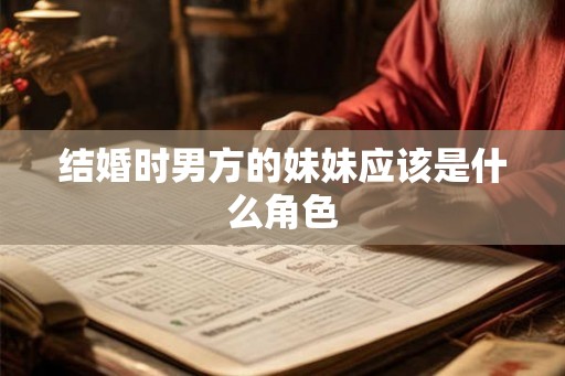 结婚时男方的妹妹应该是什么角色