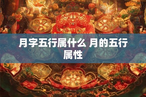 月字五行属什么 月的五行属性