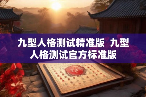 九型人格测试精准版 九型人格测试官方标准版 九型人格测试精准版 九型人格测试官方标准版