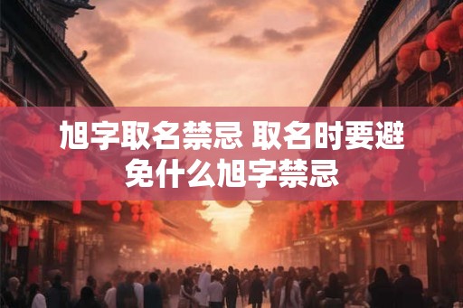 旭字取名禁忌 取名时要避免什么旭字禁忌