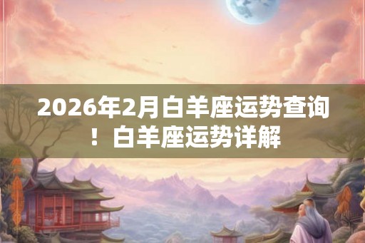 2026年2月白羊座运势查询！白羊座运势详解