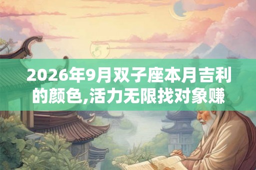 2026年9月双子座本月吉利的颜色,活力无限找对象赚大钱