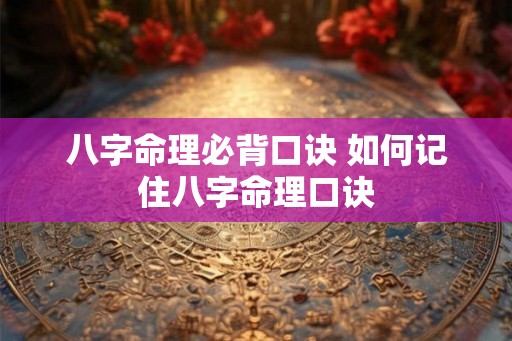 八字命理必背口诀 如何记住八字命理口诀