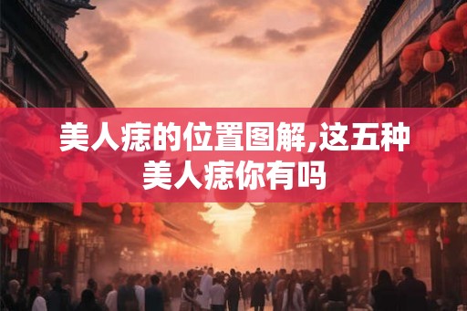 美人痣的位置图解,这五种美人痣你有吗