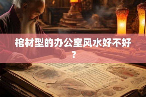 棺材型的办公室风水好不好？