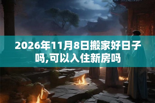 2026年11月8日搬家好日子吗,可以入住新房吗