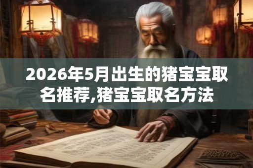 2026年5月出生的猪宝宝取名推荐,猪宝宝取名方法