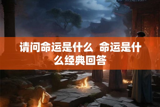 请问命运是什么 命运是什么经典回答 请问命运是什么 命运是什么经典回答