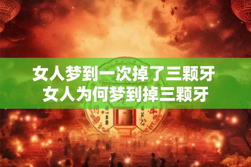 女人梦到一次掉了三颗牙 女人为何梦到掉三颗牙