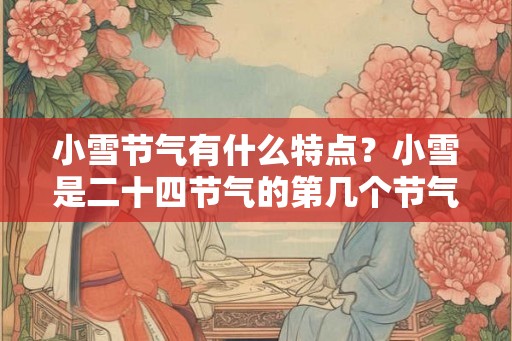 小雪节气有什么特点？小雪是二十四节气的第几个节气？