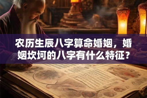 农历生辰八字算命婚姻,婚姻坎坷的八字有什么特征? 农历生辰八字算命婚姻,婚姻坎坷的八字有什么特征?