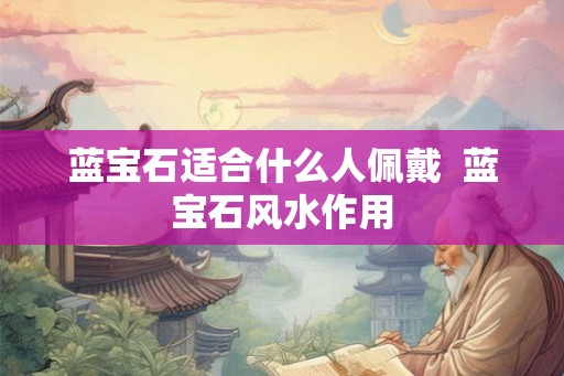 蓝宝石适合什么人佩戴  蓝宝石风水作用