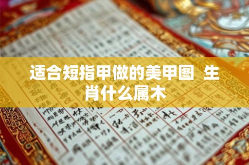 适合短指甲做的美甲图  生肖什么属木