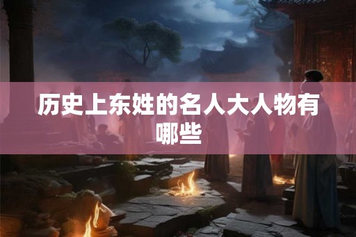历史上东姓的名人大人物有哪些