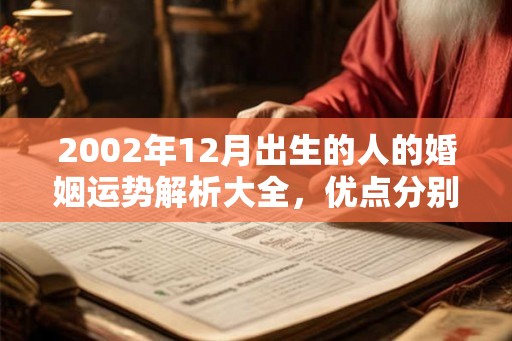 2002年12月出生的人的婚姻运势解析大全,优点分别有哪些? 2002年12月出生的人的婚姻运势解析大全,优点分别有哪些?