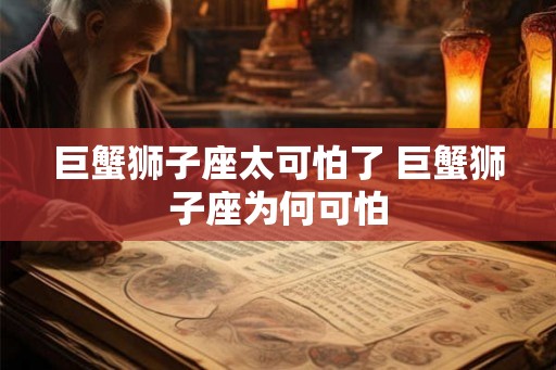 巨蟹狮子座太可怕了 巨蟹狮子座为何可怕
