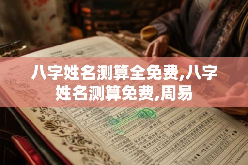 八字姓名测算全免费,八字姓名测算免费,周易