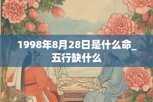 1998年8月28日是什么命_五行缺什么