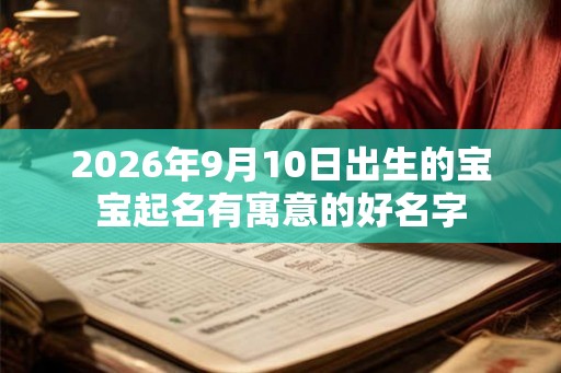 2026年9月10日出生的宝宝起名有寓意的好名字 2026年9月10日出生的宝宝起名有寓意的好名字