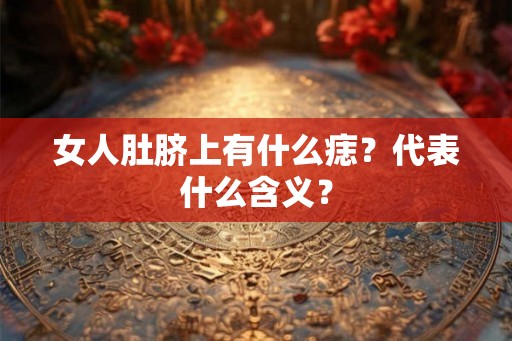 女人肚脐上有什么痣?代表什么含义? 女人肚脐上有什么痣?代表什么含义?