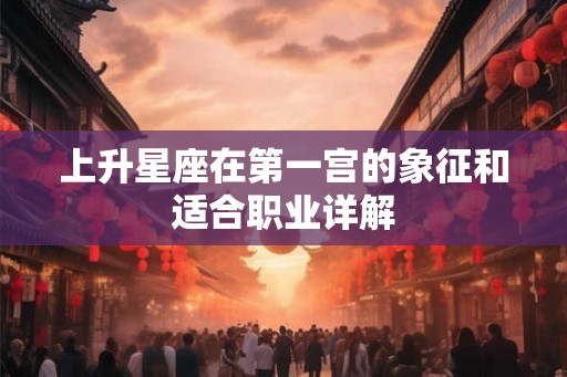上升星座在第一宫的象征和适合职业详解