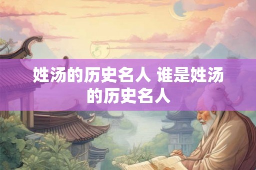 姓汤的历史名人 谁是姓汤的历史名人