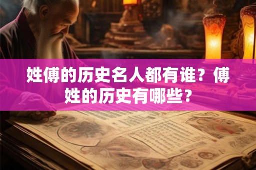 姓傅的历史名人都有谁？傅姓的历史有哪些？