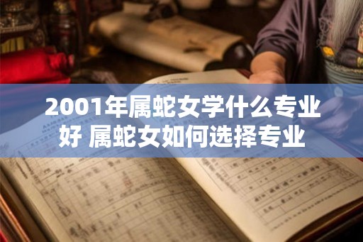 2001年属蛇女学什么专业好 属蛇女如何选择专业