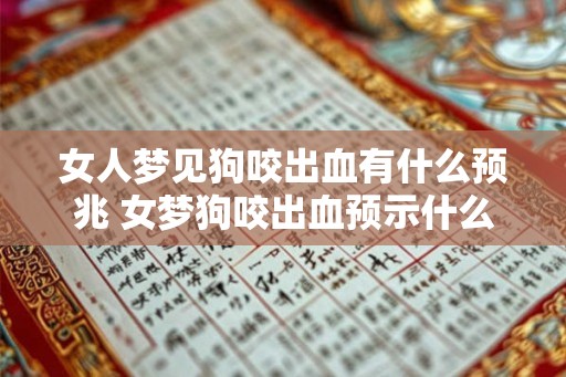 女人梦见狗咬出血有什么预兆 女梦狗咬出血预示什么 女人梦见狗咬出血有什么预兆 女梦狗咬出血预示什么