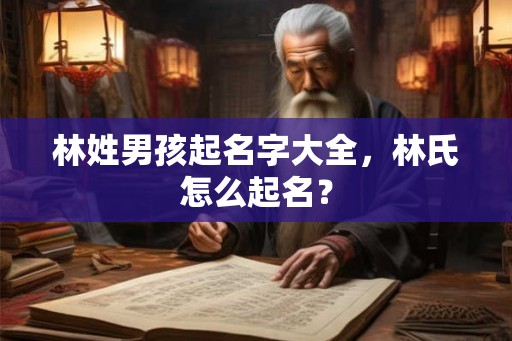 林姓男孩起名字大全，林氏怎么起名？