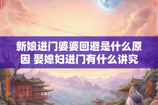 新娘进门婆婆回避是什么原因 娶媳妇进门有什么讲究