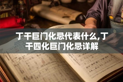 丁干巨门化忌代表什么,丁干四化巨门化忌详解