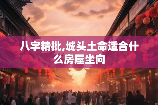 八字精批,城头土命适合什么房屋坐向 八字精批,城头土命适合什么房屋坐向