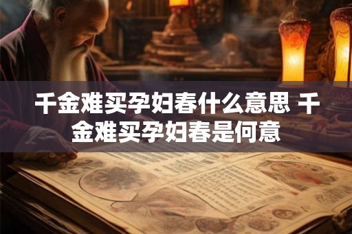 千金难买孕妇春什么意思 千金难买孕妇春是何意 千金难买孕妇春什么意思 千金难买孕妇春是何意